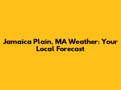 Jamaica Plain, MA Weather: Your Local Forecast
