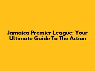 Jamaica Premier League: Your Ultimate Guide To The Action
