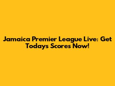 Jamaica Premier League Live: Get Today's Scores Now!