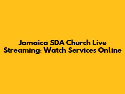 Jamaica SDA Church Live Streaming: Watch Services Online