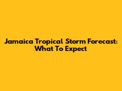 Jamaica Tropical Storm Forecast: What To Expect