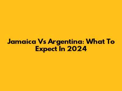 Jamaica Vs Argentina: What To Expect In 2024