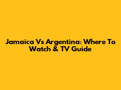 Jamaica Vs Argentina: Where To Watch & TV Guide