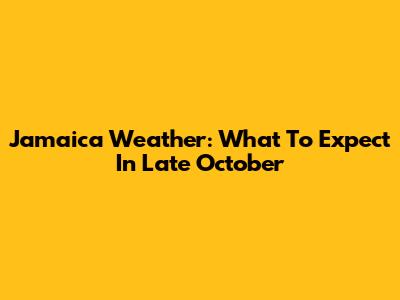 Jamaica Weather: What To Expect In Late October