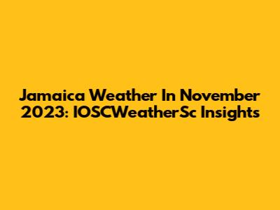 Jamaica Weather In November 2023: IOSCWeatherSc Insights