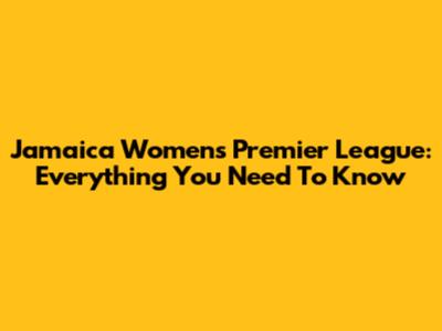 Jamaica Women's Premier League: Everything You Need To Know