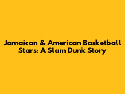 Jamaican & American Basketball Stars: A Slam Dunk Story