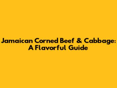 Jamaican Corned Beef & Cabbage: A Flavorful Guide