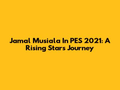 Jamal Musiala In PES 2021: A Rising Star's Journey
