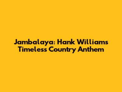 Jambalaya: Hank Williams' Timeless Country Anthem