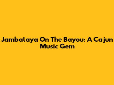 Jambalaya On The Bayou: A Cajun Music Gem