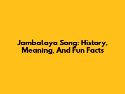 Jambalaya Song: History, Meaning, And Fun Facts