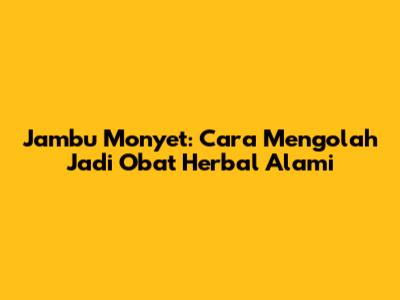Jambu Monyet: Cara Mengolah Jadi Obat Herbal Alami