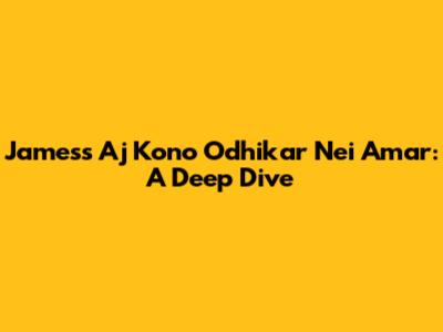 James's 'Aj Kono Odhikar Nei Amar': A Deep Dive