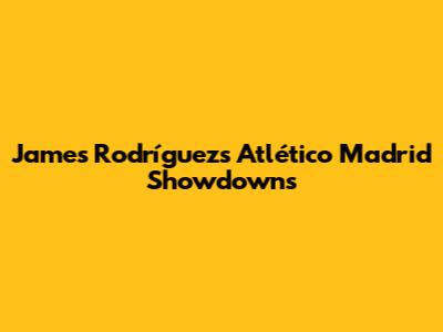 James Rodríguez's Atlético Madrid Showdowns