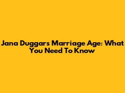 Jana Duggar's Marriage Age: What You Need To Know