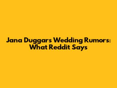 Jana Duggar's Wedding Rumors: What Reddit Says