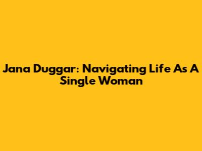 Jana Duggar: Navigating Life As A Single Woman