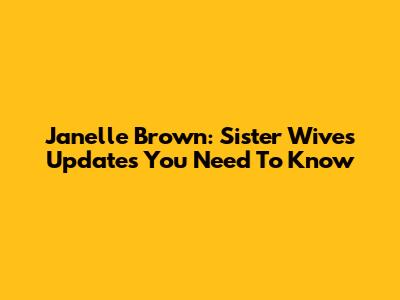Janelle Brown: Sister Wives Updates You Need To Know