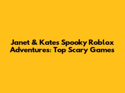 Janet & Kate's Spooky Roblox Adventures: Top Scary Games
