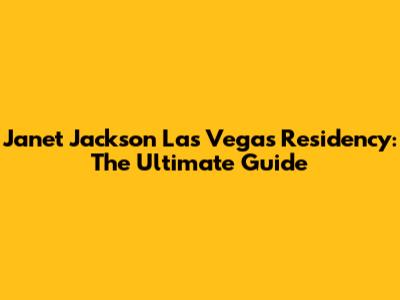 Janet Jackson Las Vegas Residency: The Ultimate Guide