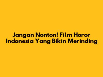 Jangan Nonton! Film Horor Indonesia Yang Bikin Merinding