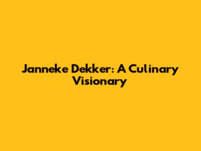 Janneke Dekker: A Culinary Visionary