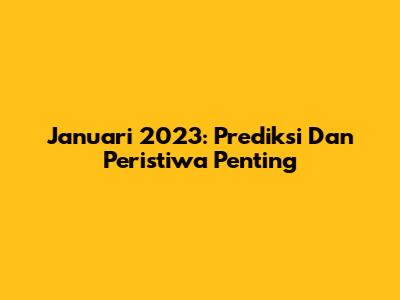 Januari 2023: Prediksi Dan Peristiwa Penting