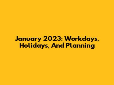 January 2023: Workdays, Holidays, And Planning