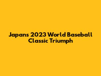 Japan's 2023 World Baseball Classic Triumph