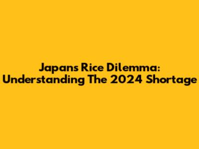 Japan's Rice Dilemma: Understanding The 2024 Shortage