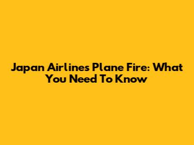 Japan Airlines Plane Fire: What You Need To Know