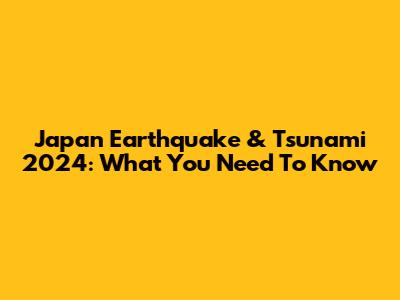 Japan Earthquake & Tsunami 2024: What You Need To Know