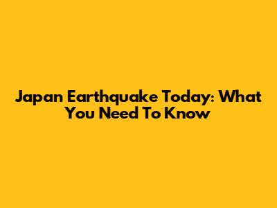 Japan Earthquake Today: What You Need To Know