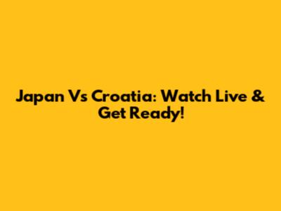 Japan Vs Croatia: Watch Live & Get Ready!