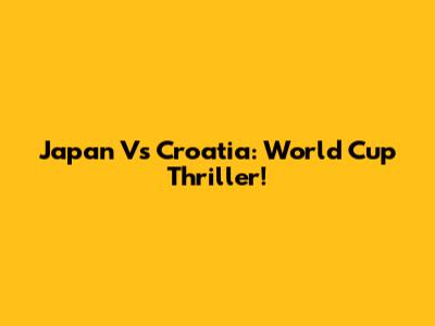 Japan Vs Croatia: World Cup Thriller!