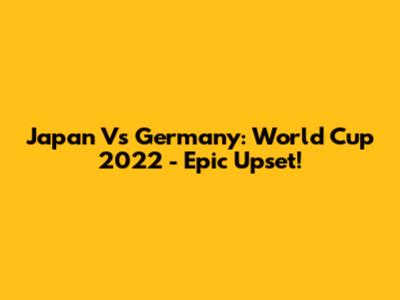 Japan Vs Germany: World Cup 2022 - Epic Upset!