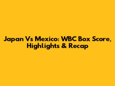 Japan Vs Mexico: WBC Box Score, Highlights & Recap