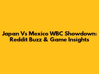 Japan Vs Mexico WBC Showdown: Reddit Buzz & Game Insights
