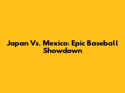 Japan Vs. Mexico: Epic Baseball Showdown