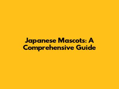Japanese Mascots: A Comprehensive Guide