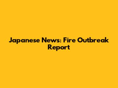 Japanese News: Fire Outbreak Report