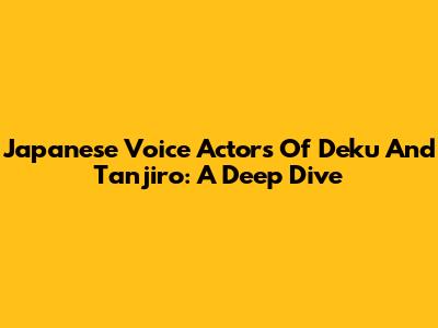 Japanese Voice Actors Of Deku And Tanjiro: A Deep Dive