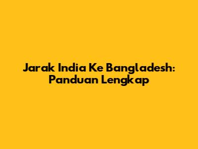 Jarak India Ke Bangladesh: Panduan Lengkap