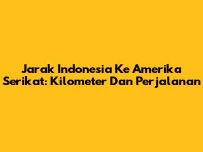 Jarak Indonesia Ke Amerika Serikat: Kilometer Dan Perjalanan