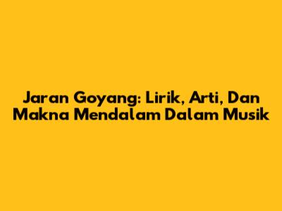 Jaran Goyang: Lirik, Arti, Dan Makna Mendalam Dalam Musik
