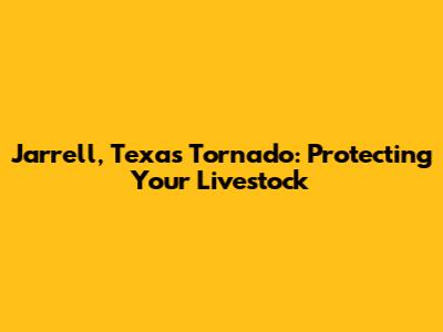 Jarrell, Texas Tornado: Protecting Your Livestock