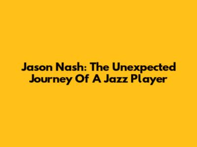 Jason Nash: The Unexpected Journey Of A Jazz Player
