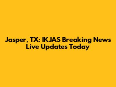 Jasper, TX: IKJAS Breaking News Live Updates Today