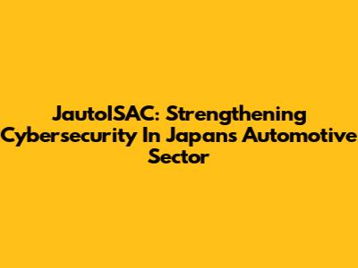 JautoISAC: Strengthening Cybersecurity In Japan's Automotive Sector